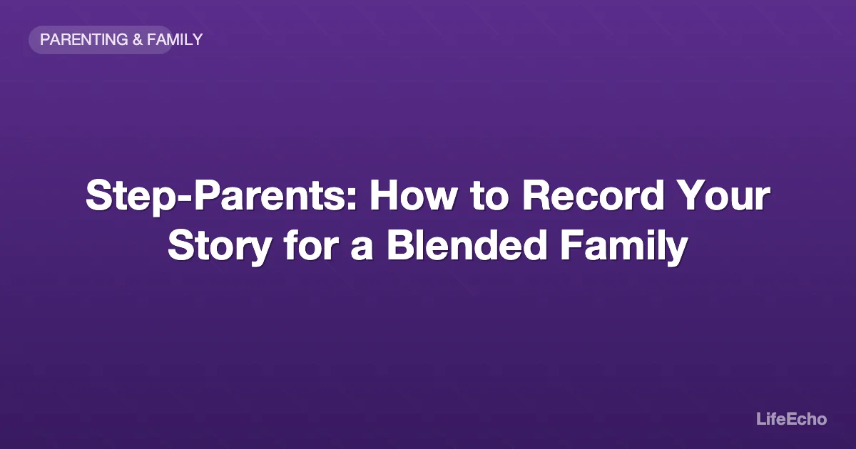 Step-Parents: How to Record Your Story for a Blended Family — LifeEcho