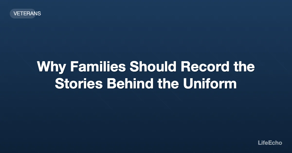 Why Families Should Record the Stories Behind the Uniform — LifeEcho