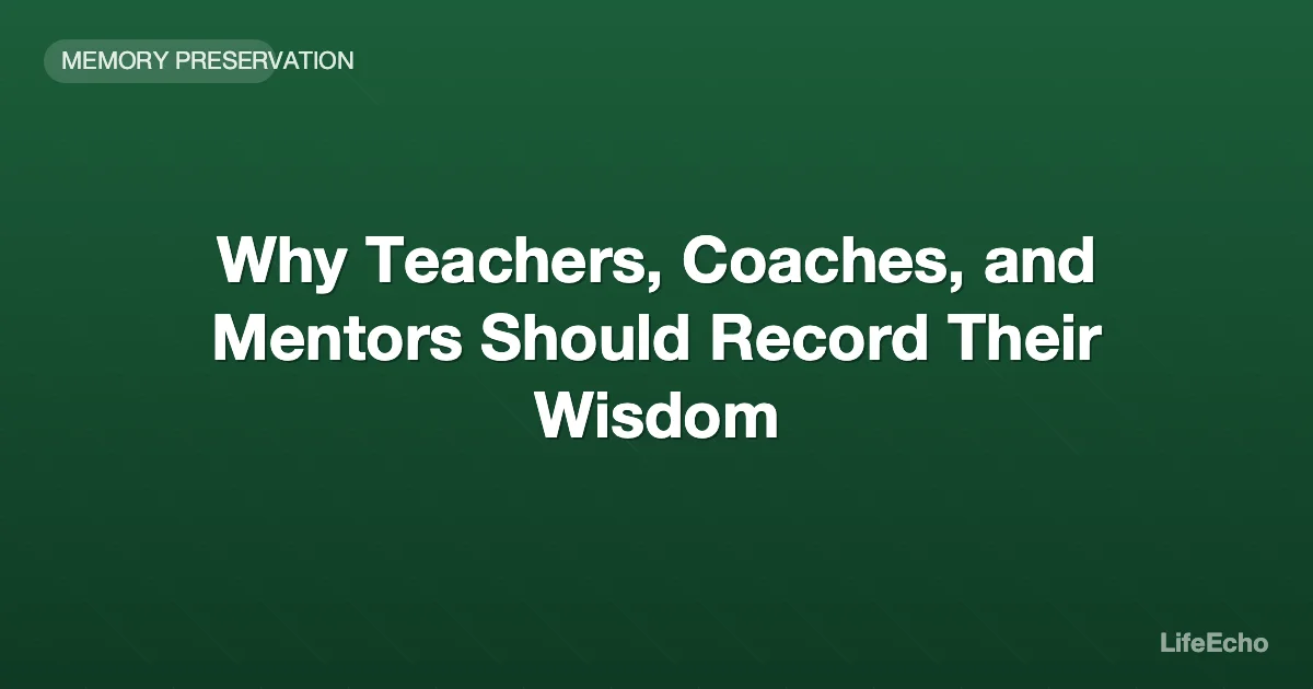 Why Teachers, Coaches, and Mentors Should Record Their Wisdom — LifeEcho