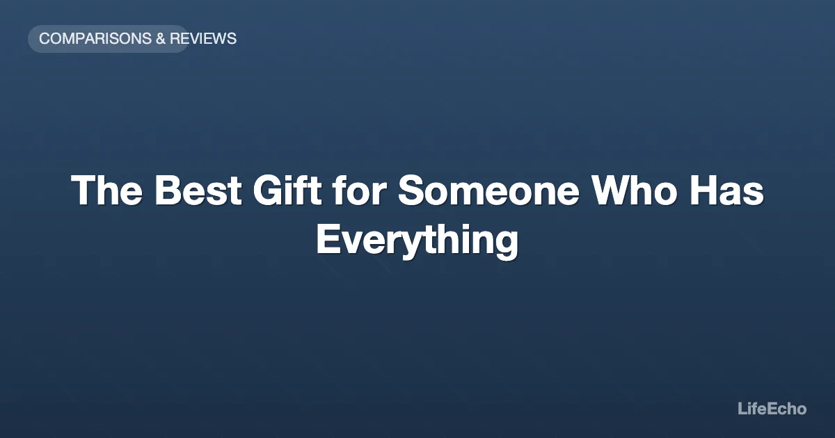 The Best Gift for Someone Who Has Everything — LifeEcho