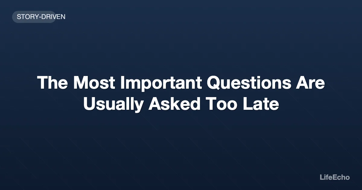 The Most Important Questions Are Usually Asked Too Late — LifeEcho