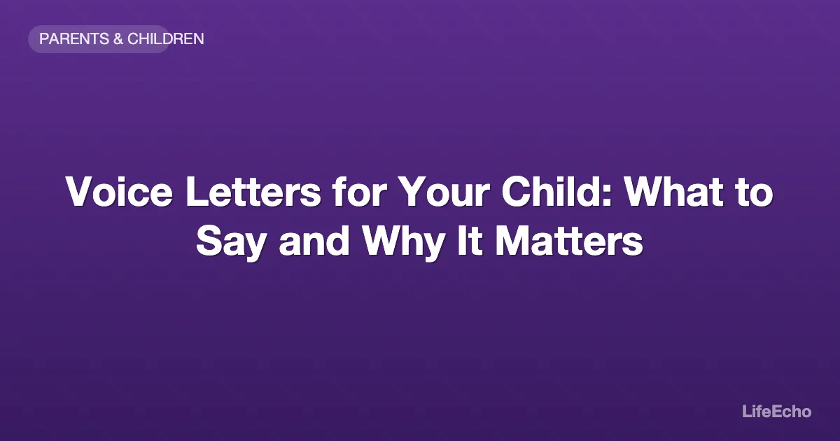 Voice Letters for Your Child: What to Say and Why It Matters — LifeEcho