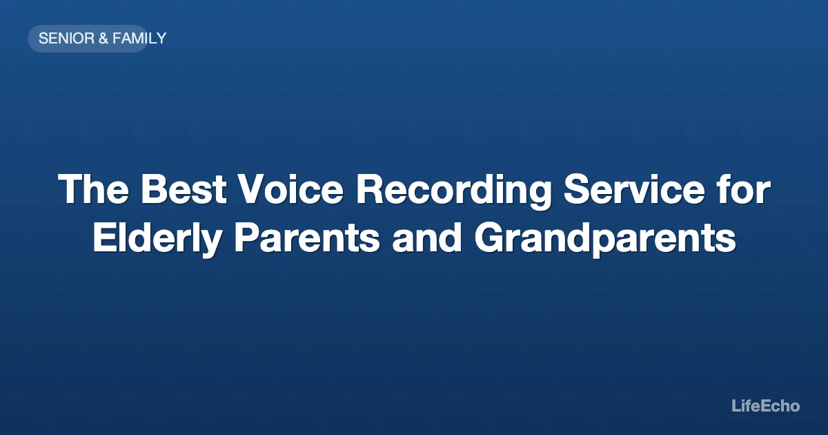 The Best Voice Recording Service for Elderly Parents and Grandparents — LifeEcho