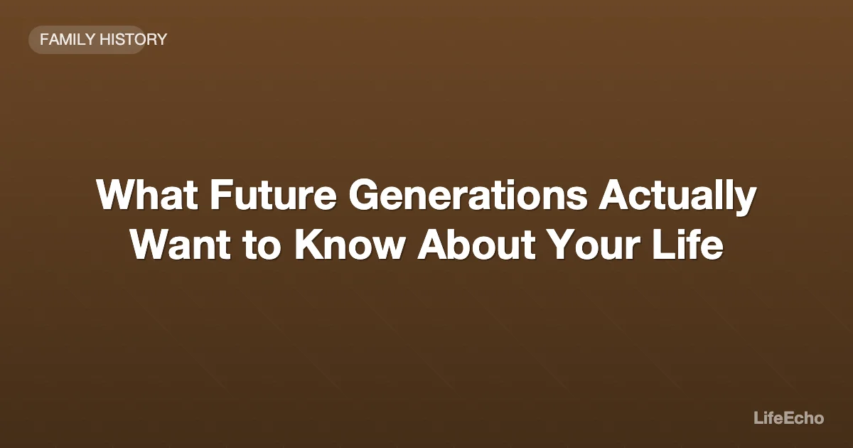 What Future Generations Actually Want to Know About Your Life — LifeEcho