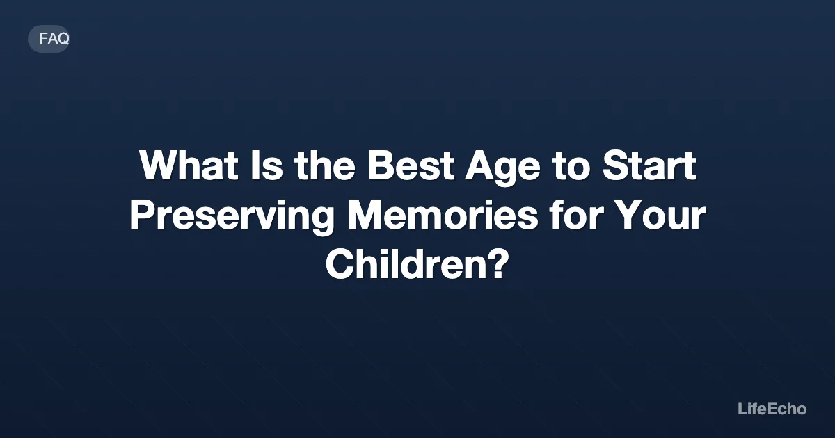 What Is the Best Age to Start Preserving Memories for Your Children? — LifeEcho