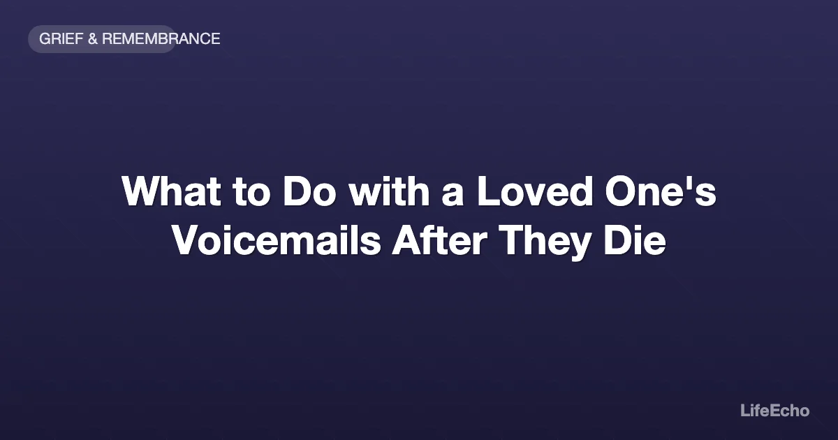 What to Do with a Loved One's Voicemails After They Die — LifeEcho