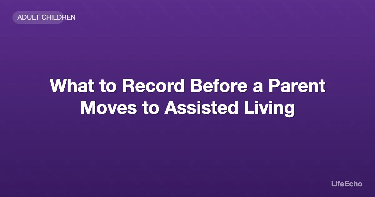 What to Record Before a Parent Moves to Assisted Living — LifeEcho