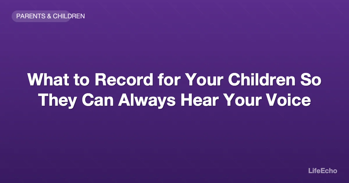 What to Record for Your Children So They Can Always Hear Your Voice — LifeEcho
