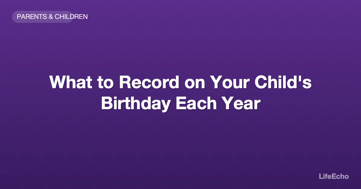 What to Record on Your Child's Birthday Each Year — LifeEcho