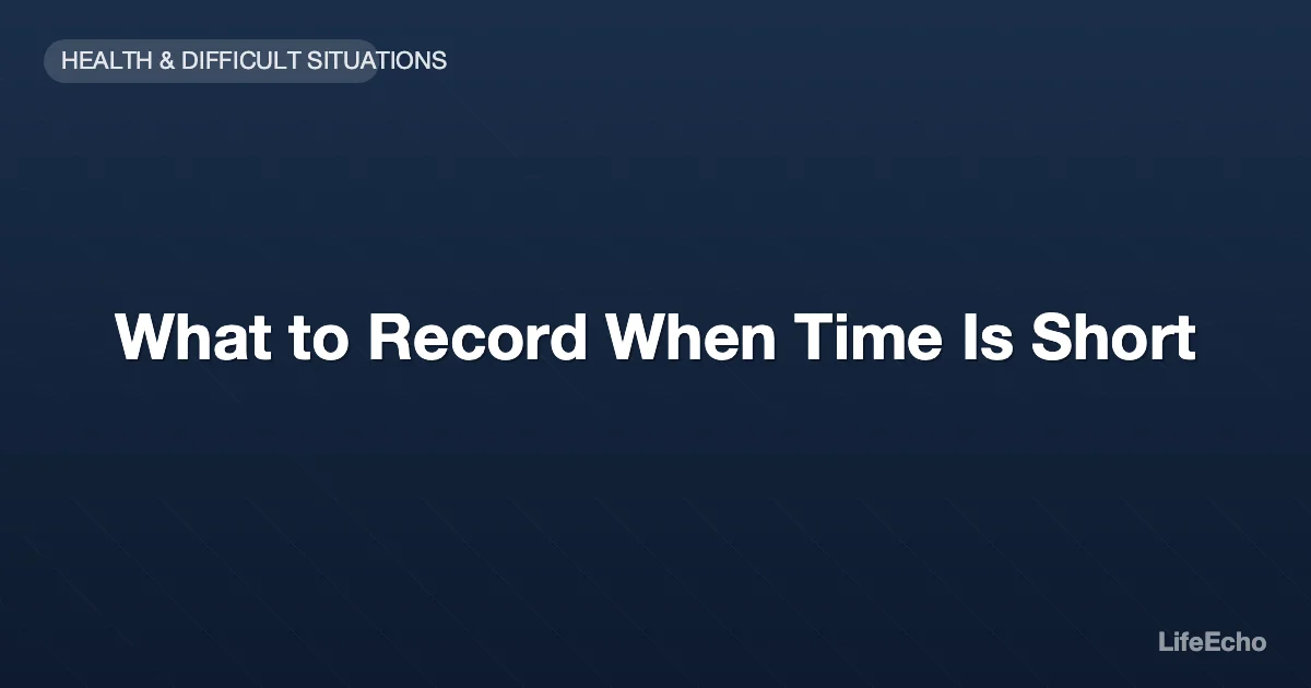 What to Record When Time Is Short — LifeEcho