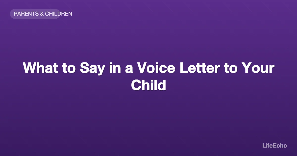 What to Say in a Voice Letter to Your Child — LifeEcho