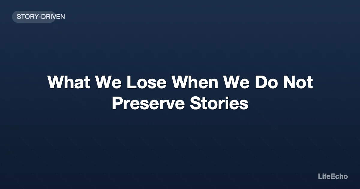 What We Lose When We Do Not Preserve Stories — LifeEcho