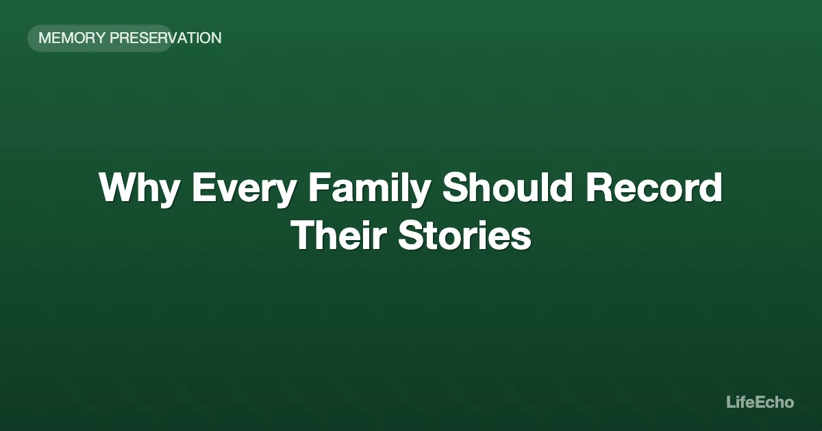 Why Every Family Should Record Their Stories — LifeEcho