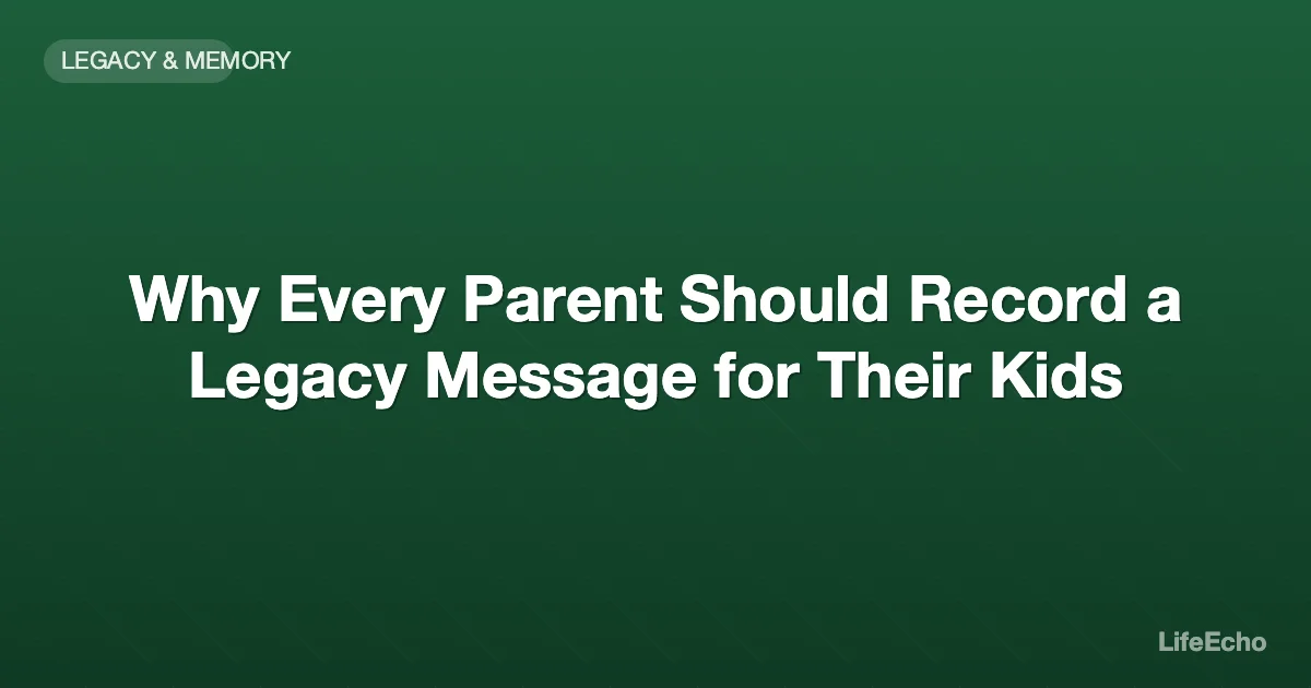 Why Every Parent Should Record a Legacy Message for Their Kids — LifeEcho