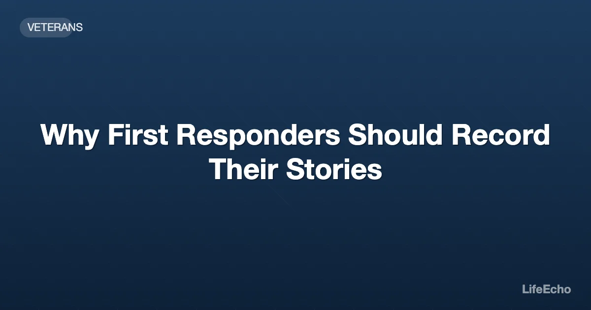 Why First Responders Should Record Their Stories — LifeEcho