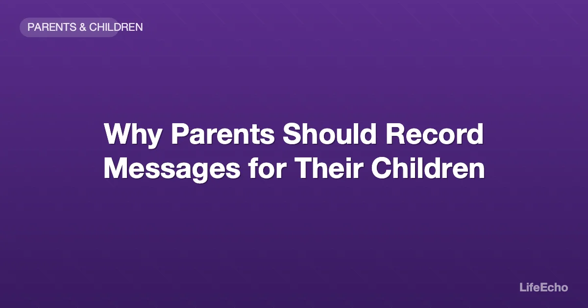 Why Parents Should Record Messages for Their Children — LifeEcho