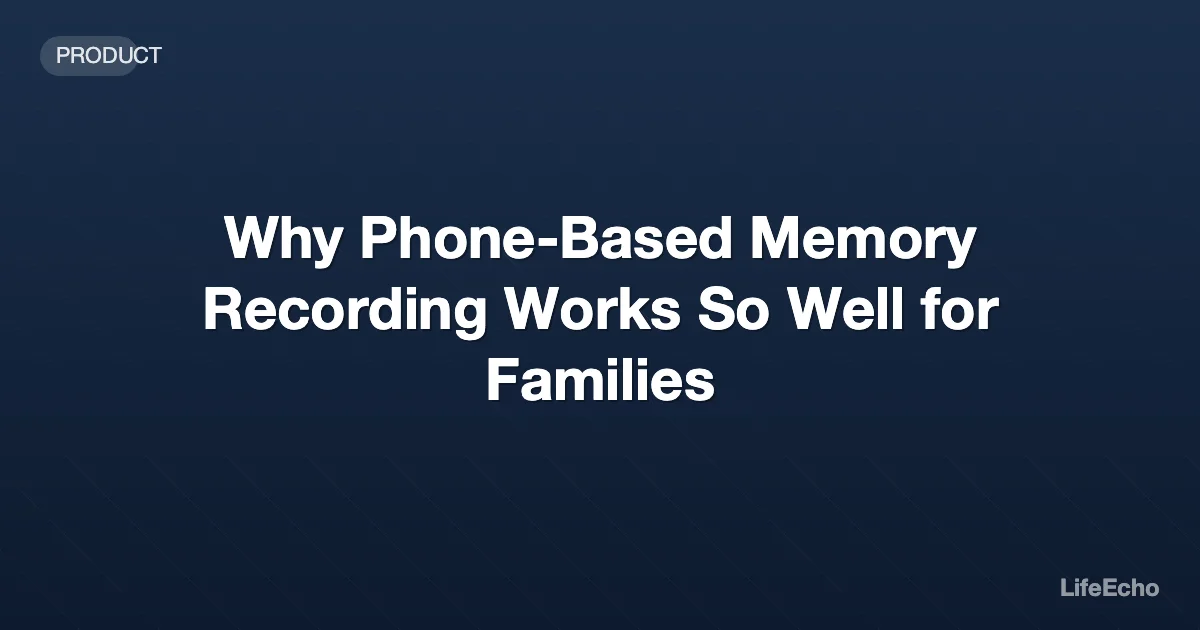 Why Phone-Based Memory Recording Works So Well for Families — LifeEcho