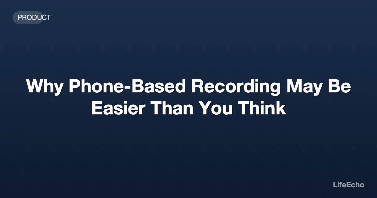 Why Phone-Based Recording May Be Easier Than You Think — LifeEcho