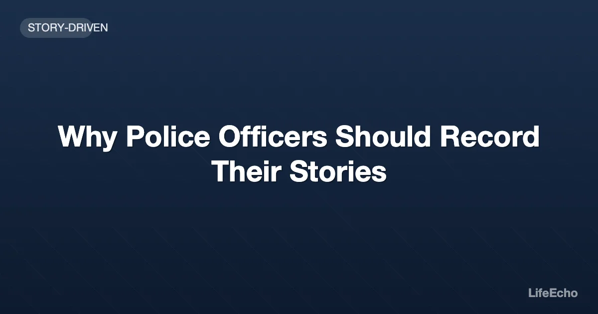 Why Police Officers Should Record Their Stories — LifeEcho