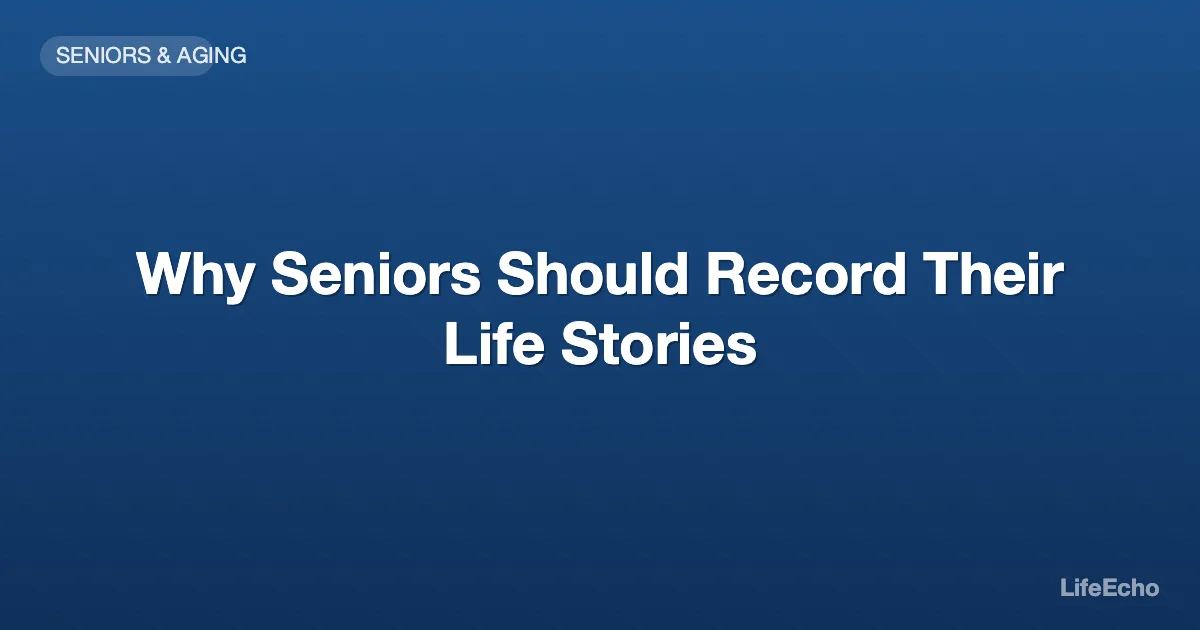 Why Seniors Should Record Their Life Stories — LifeEcho