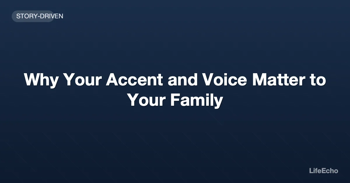 Why Your Accent and Voice Matter to Your Family — LifeEcho