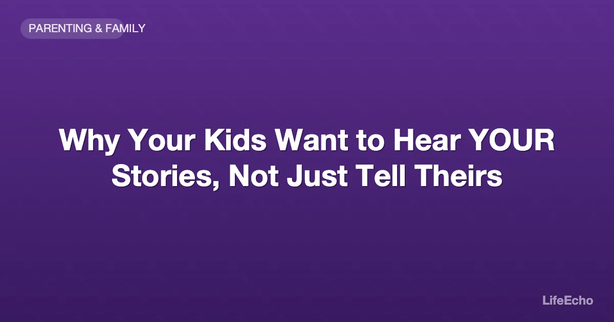 Why Your Kids Want to Hear YOUR Stories, Not Just Tell Theirs — LifeEcho