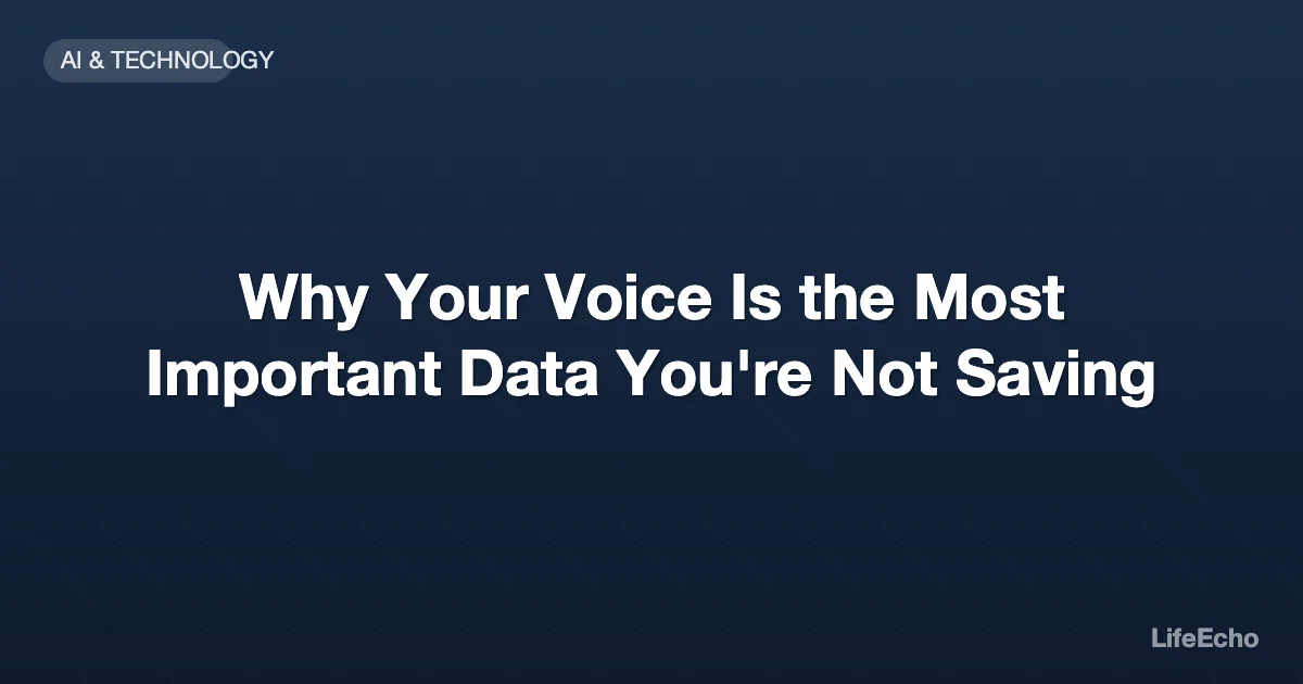 Why Your Voice Is the Most Important Data You're Not Saving — LifeEcho
