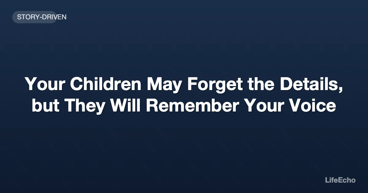 Your Children May Forget the Details, but They Will Remember Your Voice — LifeEcho